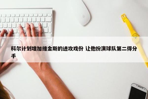 科尔计划增加维金斯的进攻戏份 让他扮演球队第二得分手