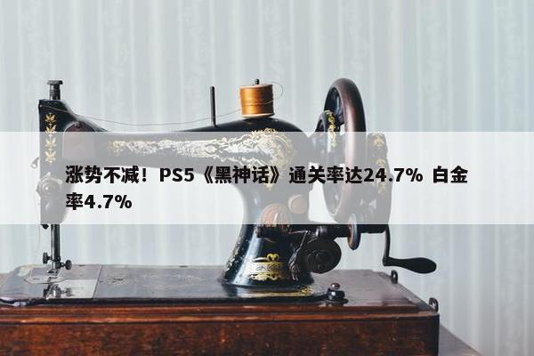 涨势不减！PS5《黑神话》通关率达24.7% 白金率4.7%