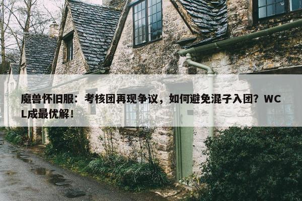 魔兽怀旧服：考核团再现争议，如何避免混子入团？WCL成最优解！