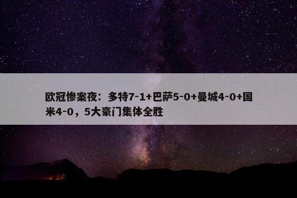 欧冠惨案夜：多特7-1+巴萨5-0+曼城4-0+国米4-0，5大豪门集体全胜