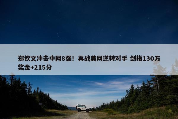 郑钦文冲击中网8强！再战美网逆转对手 剑指130万奖金+215分