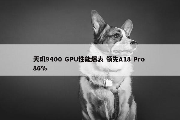 天玑9400 GPU性能爆表 领先A18 Pro 86%