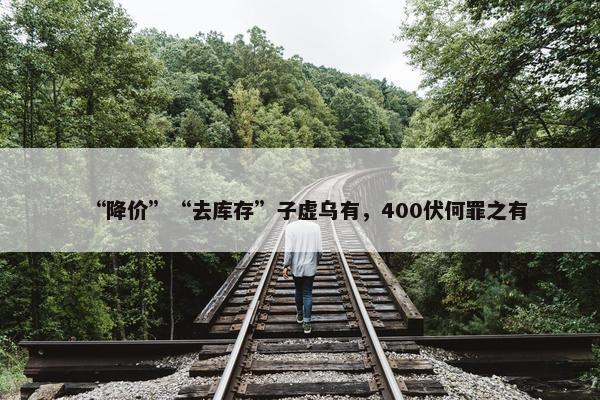 “降价”“去库存”子虚乌有，400伏何罪之有