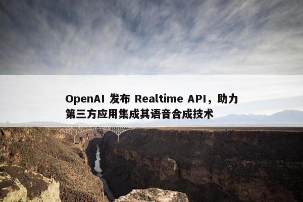 OpenAI 发布 Realtime API，助力第三方应用集成其语音合成技术