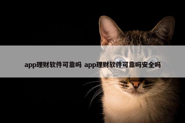 app理财软件可靠吗 app理财软件可靠吗安全吗