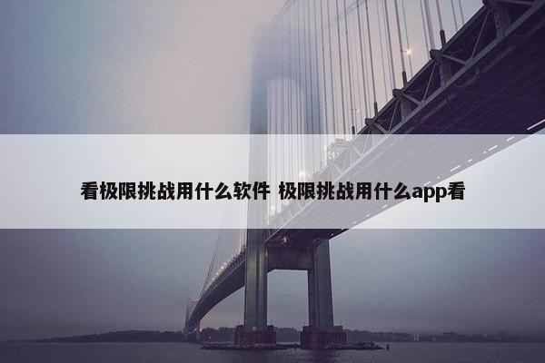 看极限挑战用什么软件 极限挑战用什么app看