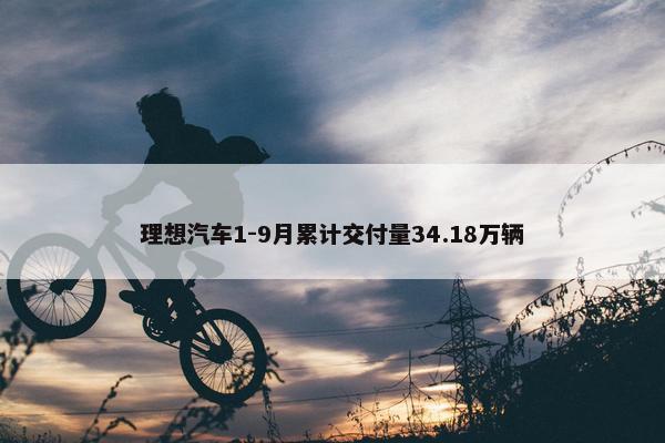 理想汽车1-9月累计交付量34.18万辆