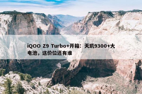 iQOO Z9 Turbo+开箱：天玑9300+大电池，这价位还有谁