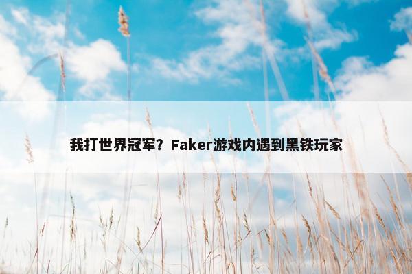 我打世界冠军？Faker游戏内遇到黑铁玩家