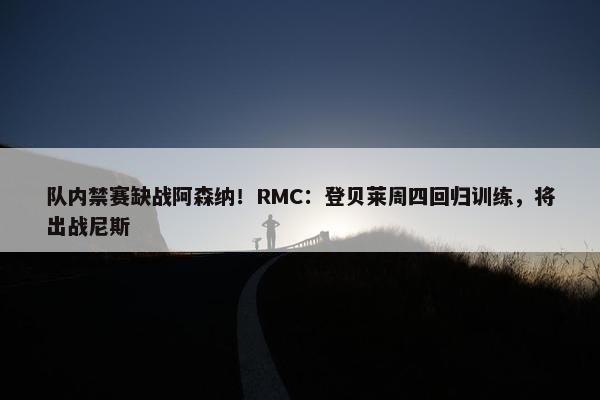 队内禁赛缺战阿森纳！RMC：登贝莱周四回归训练，将出战尼斯