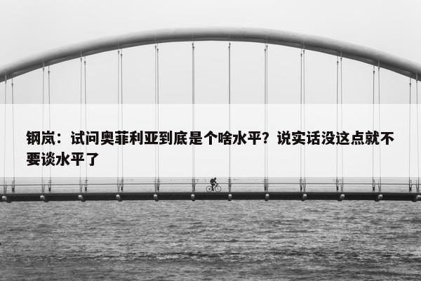 钢岚：试问奥菲利亚到底是个啥水平？说实话没这点就不要谈水平了