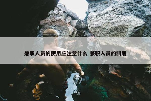 兼职人员的使用应注意什么 兼职人员的制度