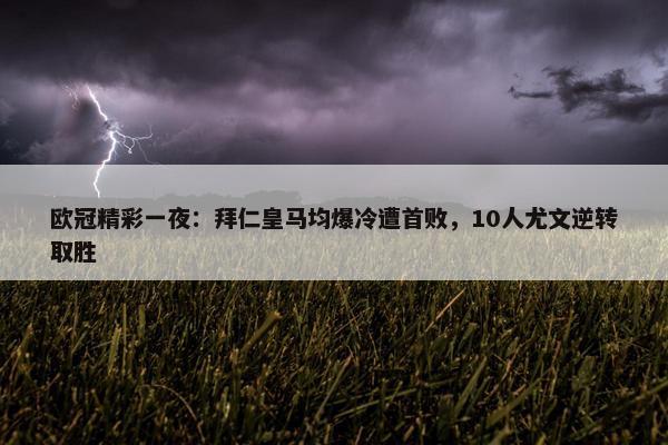 欧冠精彩一夜：拜仁皇马均爆冷遭首败，10人尤文逆转取胜