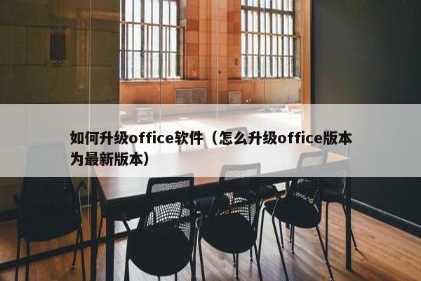 如何升级office软件（怎么升级office版本为最新版本）