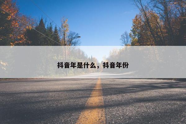 抖音年是什么，抖音年份