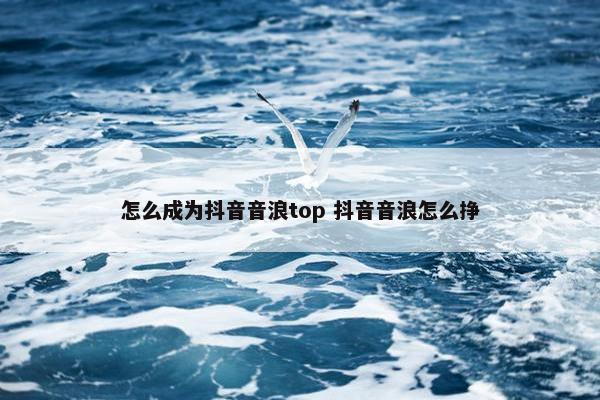 怎么成为抖音音浪top 抖音音浪怎么挣