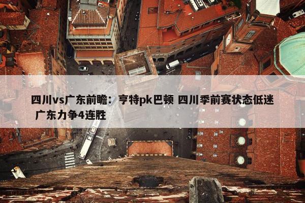 四川vs广东前瞻：亨特pk巴顿 四川季前赛状态低迷 广东力争4连胜