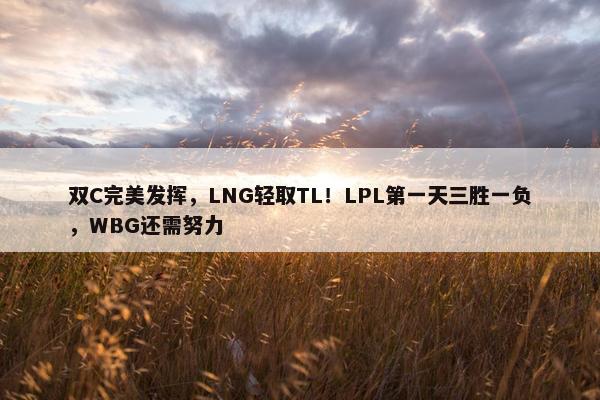 双C完美发挥，LNG轻取TL！LPL第一天三胜一负，WBG还需努力