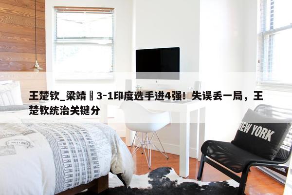 王楚钦_梁靖崑3-1印度选手进4强！失误丢一局，王楚钦统治关键分