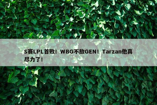 S赛LPL首败！WBG不敌GEN！Tarzan他真尽力了！