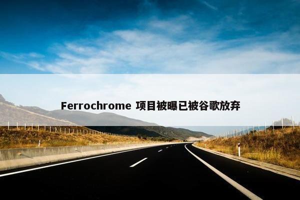 Ferrochrome 项目被曝已被谷歌放弃