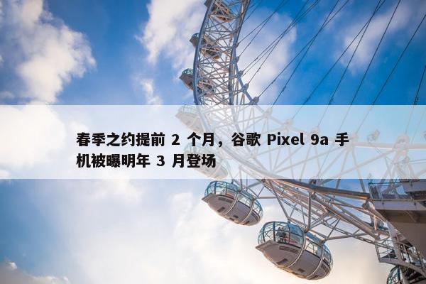 春季之约提前 2 个月，谷歌 Pixel 9a 手机被曝明年 3 月登场