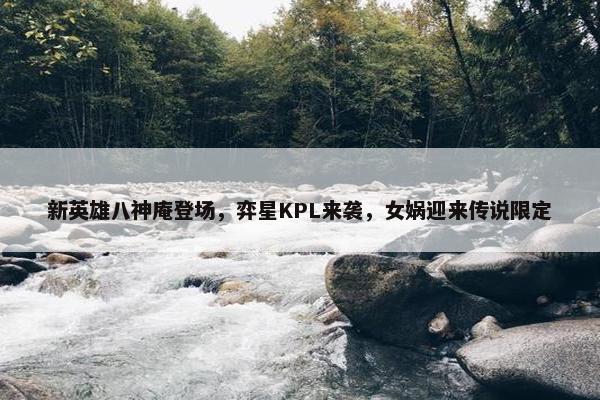 新英雄八神庵登场，弈星KPL来袭，女娲迎来传说限定