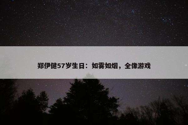 郑伊健57岁生日：如雾如烟，全像游戏