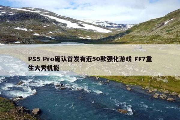 PS5 Pro确认首发有近50款强化游戏 FF7重生大秀机能