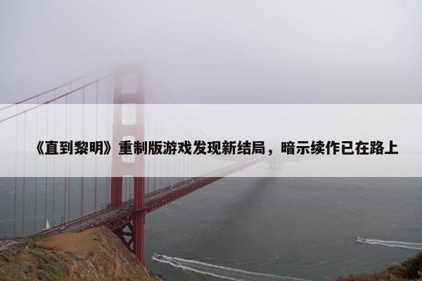 《直到黎明》重制版游戏发现新结局，暗示续作已在路上