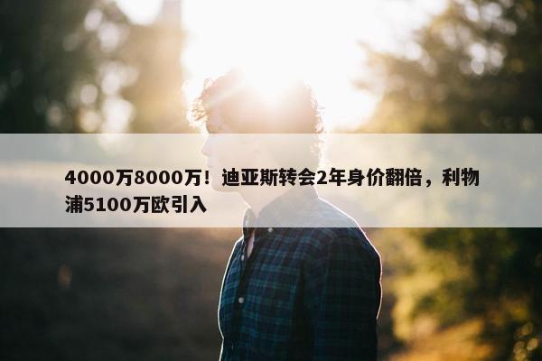 4000万8000万！迪亚斯转会2年身价翻倍，利物浦5100万欧引入