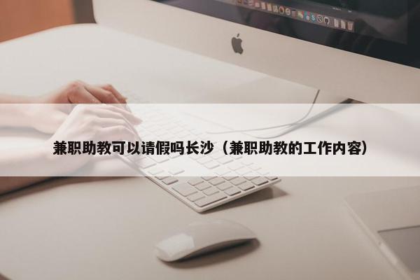 兼职助教可以请假吗长沙（兼职助教的工作内容）