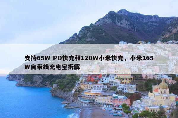 支持65W PD快充和120W小米快充，小米165W自带线充电宝拆解