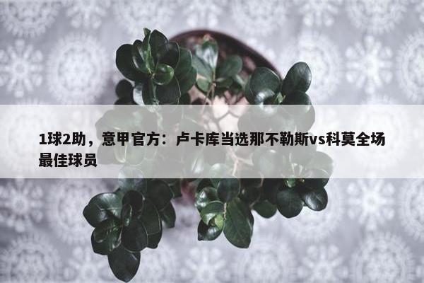 1球2助，意甲官方：卢卡库当选那不勒斯vs科莫全场最佳球员