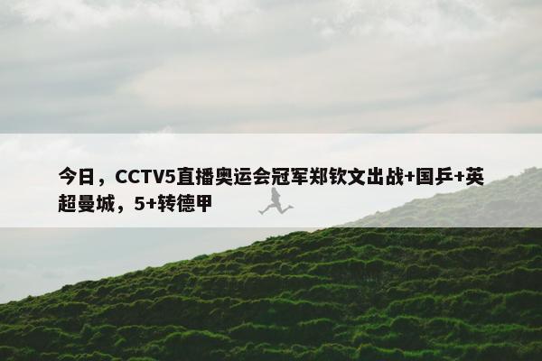 今日，CCTV5直播奥运会冠军郑钦文出战+国乒+英超曼城，5+转德甲