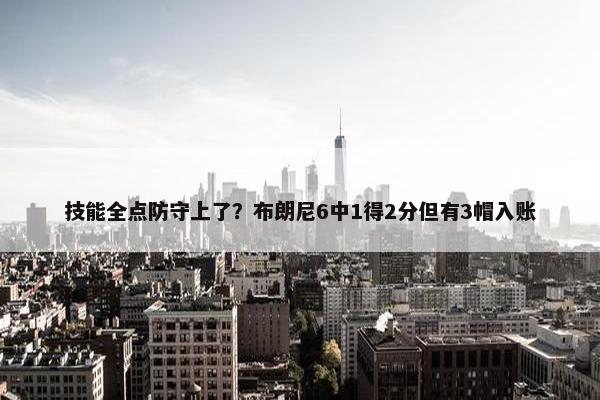 技能全点防守上了？布朗尼6中1得2分但有3帽入账