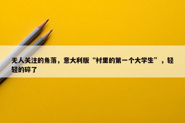 无人关注的角落，意大利版“村里的第一个大学生”，轻轻的碎了