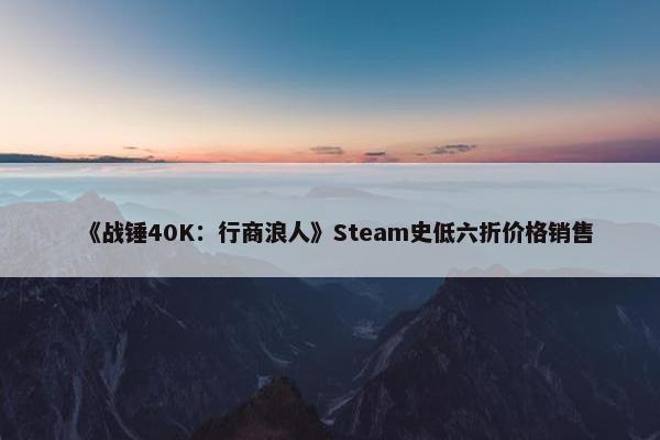 《战锤40K：行商浪人》Steam史低六折价格销售