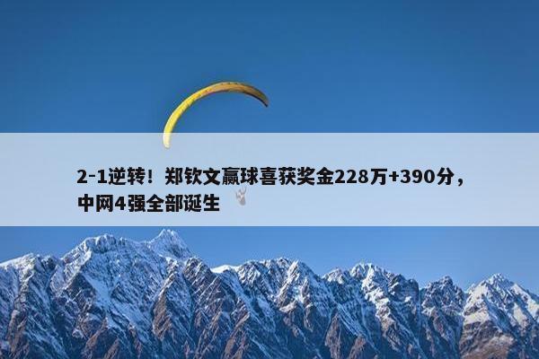 2-1逆转！郑钦文赢球喜获奖金228万+390分，中网4强全部诞生