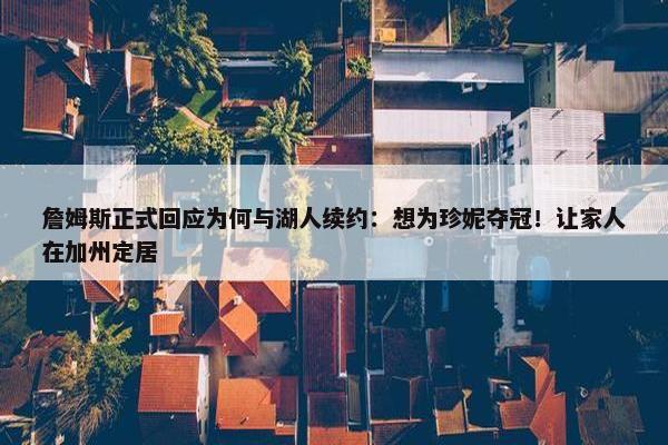 詹姆斯正式回应为何与湖人续约：想为珍妮夺冠！让家人在加州定居