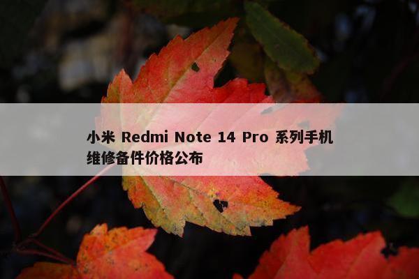 小米 Redmi Note 14 Pro 系列手机维修备件价格公布