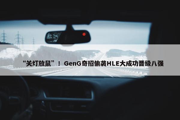 “关灯放鼠”！GenG奇招偷袭HLE大成功晋级八强