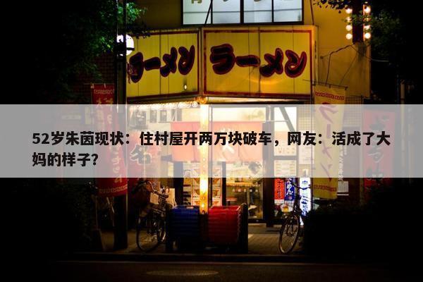 52岁朱茵现状：住村屋开两万块破车，网友：活成了大妈的样子？