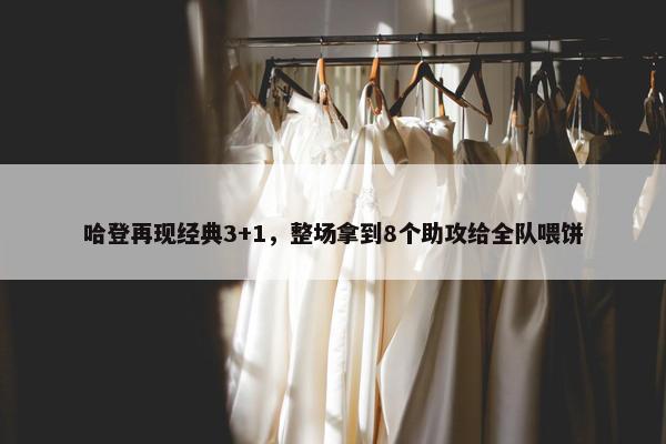 哈登再现经典3+1，整场拿到8个助攻给全队喂饼