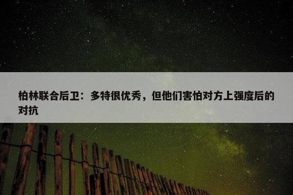 柏林联合后卫：多特很优秀，但他们害怕对方上强度后的对抗