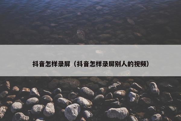 抖音怎样录屏（抖音怎样录屏别人的视频）