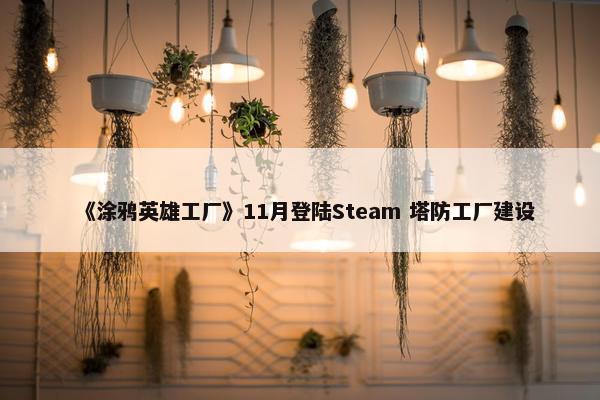 《涂鸦英雄工厂》11月登陆Steam 塔防工厂建设