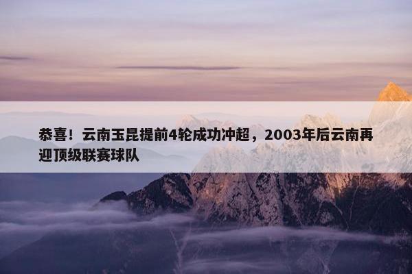 恭喜！云南玉昆提前4轮成功冲超，2003年后云南再迎顶级联赛球队