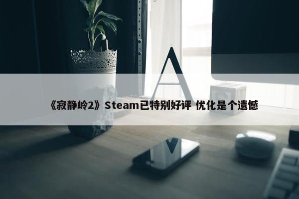 《寂静岭2》Steam已特别好评 优化是个遗憾