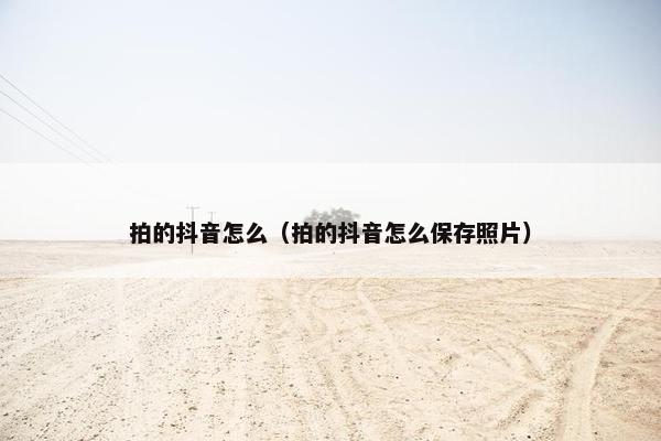 拍的抖音怎么（拍的抖音怎么保存照片）